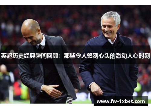 英超历史经典瞬间回顾：那些令人铭刻心头的激动人心时刻