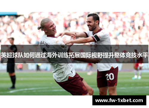 英超球队如何通过海外训练拓展国际视野提升整体竞技水平