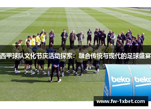 西甲球队文化节庆活动探索:融合传统与现代的足球盛宴 西甲球队文化节庆活动探索:融合传统与现代的足球盛宴