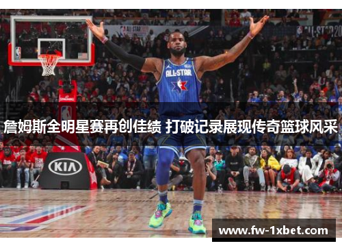 詹姆斯全明星赛再创佳绩 打破记录展现传奇篮球风采 詹姆斯全明星赛再创佳绩 打破记录展现传奇篮球风采