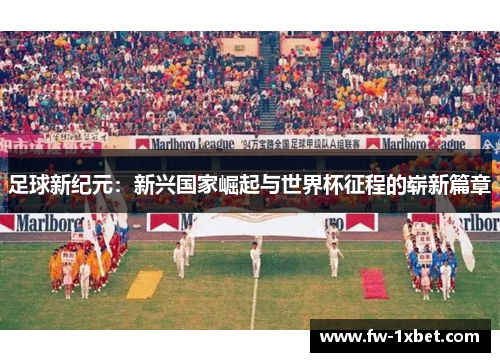 足球新纪元：新兴国家崛起与世界杯征程的崭新篇章