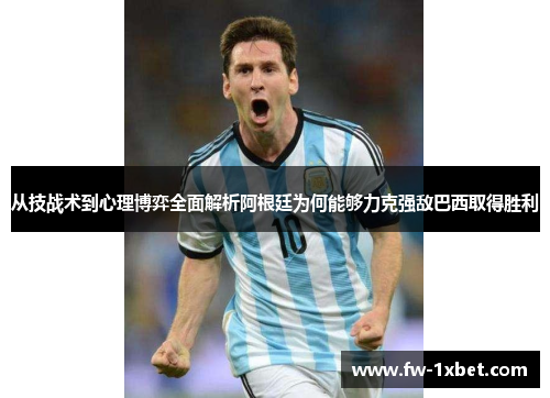 从技战术到心理博弈全面解析阿根廷为何能够力克强敌巴西取得胜利