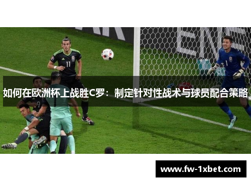 如何在欧洲杯上战胜C罗：制定针对性战术与球员配合策略