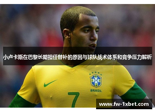 小卢卡斯在巴黎长期担任替补的原因与球队战术体系和竞争压力解析