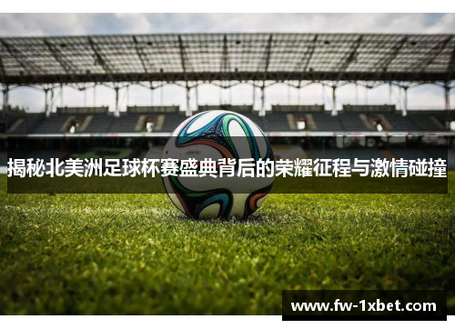 揭秘北美洲足球杯赛盛典背后的荣耀征程与激情碰撞