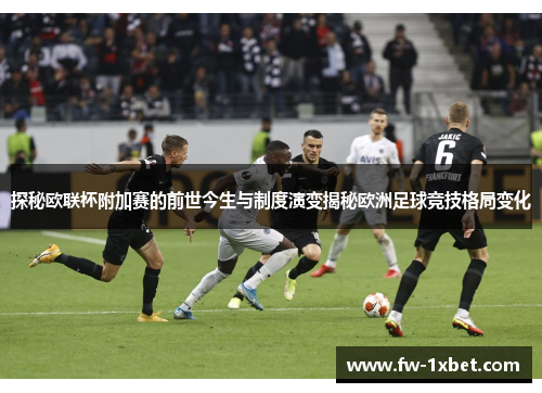 探秘欧联杯附加赛的前世今生与制度演变揭秘欧洲足球竞技格局变化 探秘欧联杯附加赛的前世今生与制度演变揭秘欧洲足球竞技格局变化
