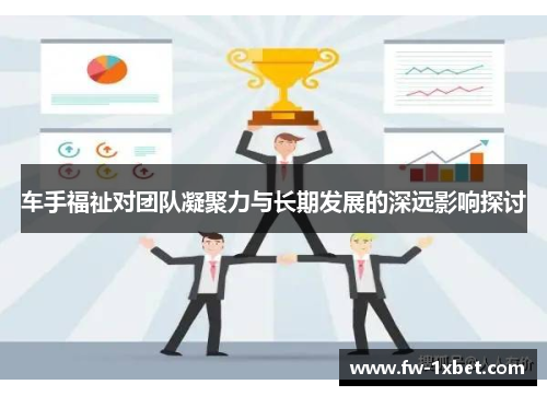 车手福祉对团队凝聚力与长期发展的深远影响探讨
