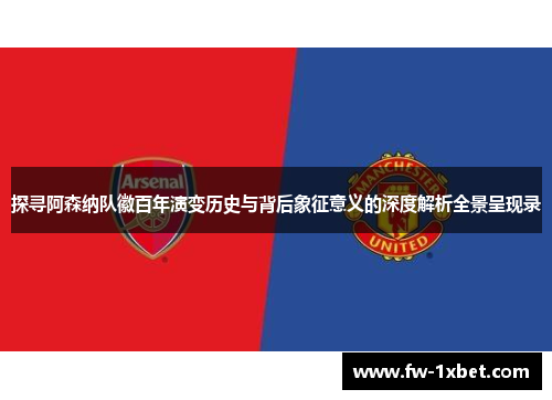 探寻阿森纳队徽百年演变历史与背后象征意义的深度解析全景呈现录