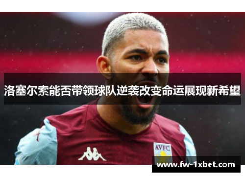 洛塞尔索能否带领球队逆袭改变命运展现新希望