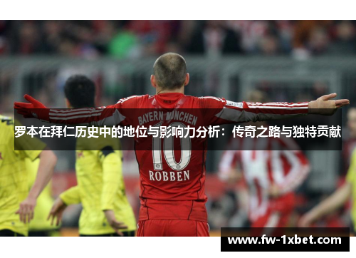 罗本在拜仁历史中的地位与影响力分析：传奇之路与独特贡献