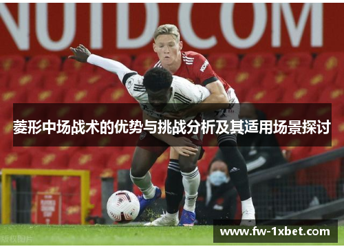 菱形中场战术的优势与挑战分析及其适用场景探讨