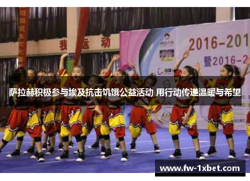 萨拉赫积极参与埃及抗击饥饿公益活动 用行动传递温暖与希望