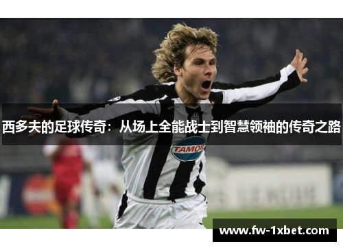 西多夫的足球传奇：从场上全能战士到智慧领袖的传奇之路