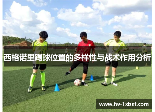 西格诺里踢球位置的多样性与战术作用分析 西格诺里踢球位置的多样性与战术作用分析