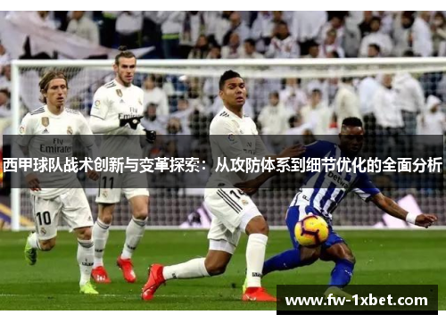 西甲球队战术创新与变革探索：从攻防体系到细节优化的全面分析