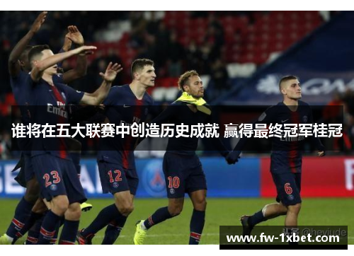 谁将在五大联赛中创造历史成就 赢得最终冠军桂冠