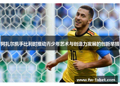 阿扎尔携手比利时推动青少年艺术与创造力发展的创新举措