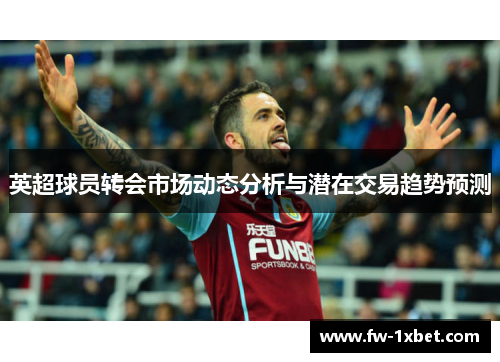 英超球员转会市场动态分析与潜在交易趋势预测