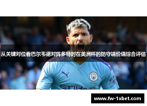 从关键对位看巴尔韦德对阵多特时在美洲杯的防守端价值综合评估