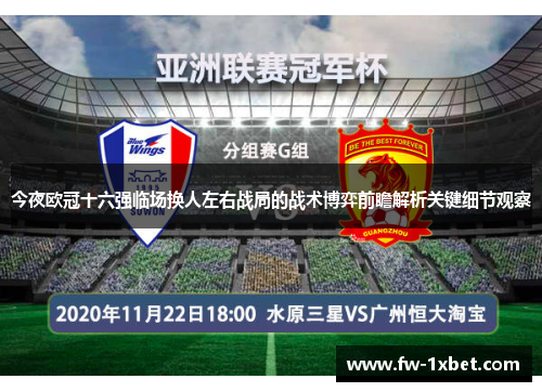 今夜欧冠十六强临场换人左右战局的战术博弈前瞻解析关键细节观察