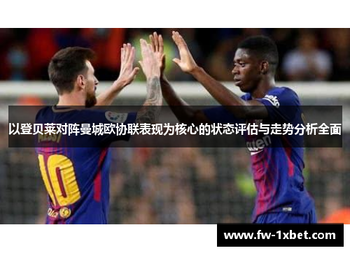 以登贝莱对阵曼城欧协联表现为核心的状态评估与走势分析全面