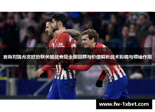 吉鲁对阵尤文欧协联关键战表现全面回顾与价值解析战术影响与领袖作用