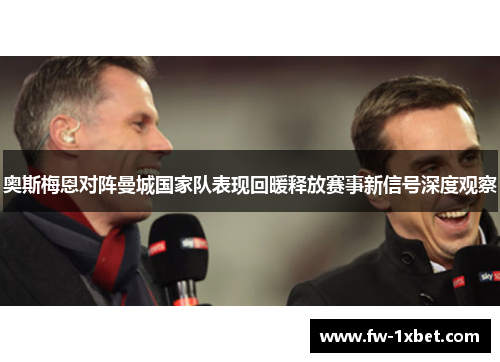 奥斯梅恩对阵曼城国家队表现回暖释放赛事新信号深度观察