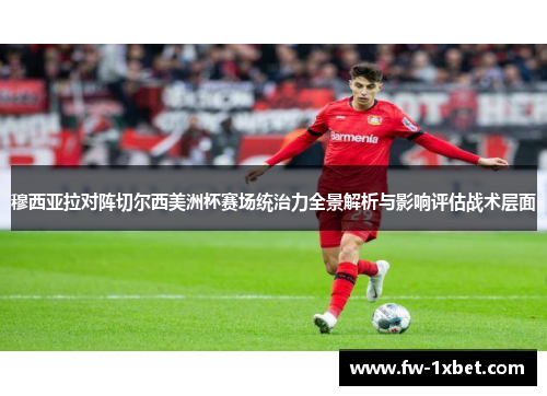穆西亚拉对阵切尔西美洲杯赛场统治力全景解析与影响评估战术层面