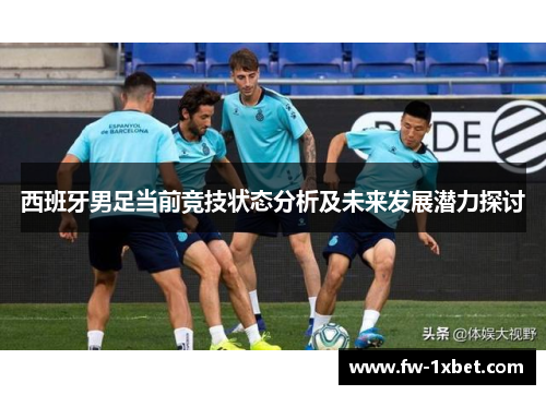 西班牙男足当前竞技状态分析及未来发展潜力探讨