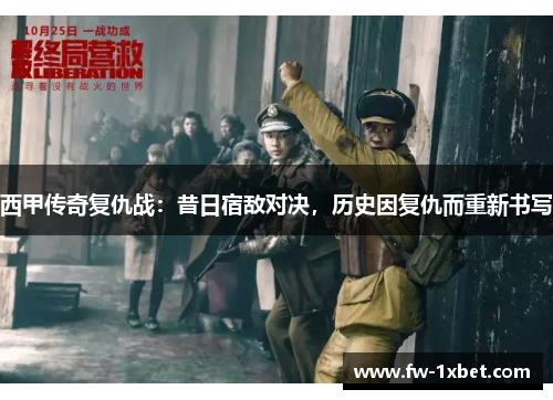 西甲传奇复仇战：昔日宿敌对决，历史因复仇而重新书写