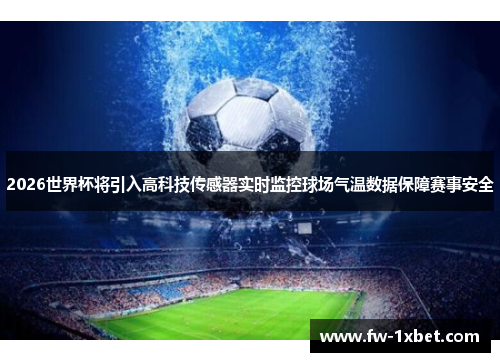 2026世界杯将引入高科技传感器实时监控球场气温数据保障赛事安全