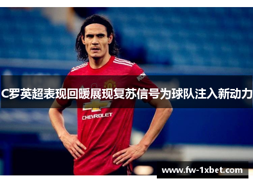 C罗英超表现回暖展现复苏信号为球队注入新动力