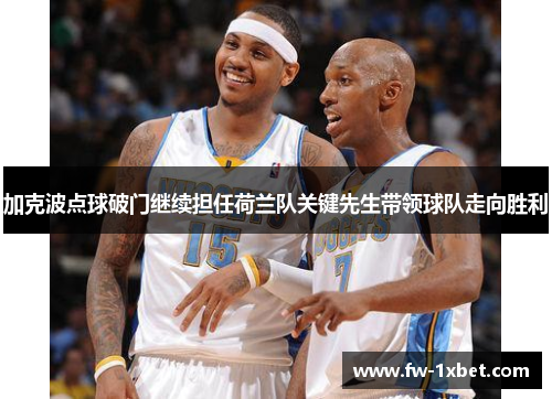 加克波点球破门继续担任荷兰队关键先生带领球队走向胜利