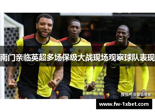 南门亲临英超多场保级大战现场观察球队表现