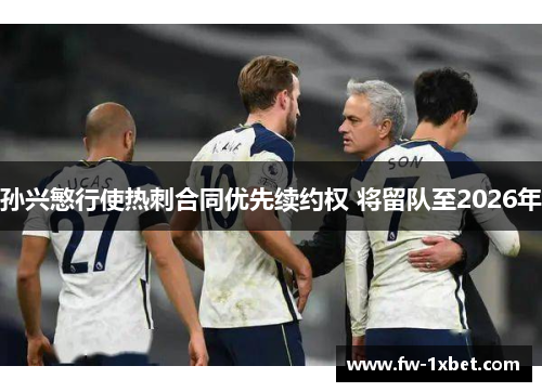 孙兴慜行使热刺合同优先续约权 将留队至2026年