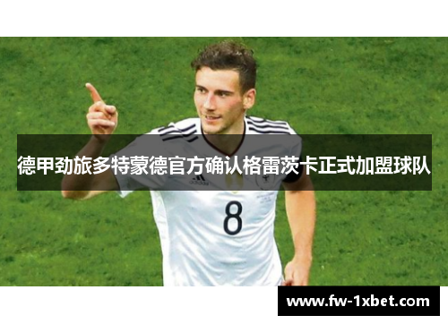 德甲劲旅多特蒙德官方确认格雷茨卡正式加盟球队