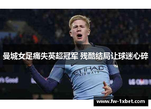 曼城女足痛失英超冠军 残酷结局让球迷心碎