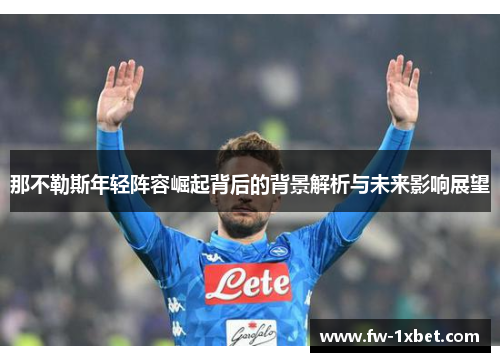 那不勒斯年轻阵容崛起背后的背景解析与未来影响展望