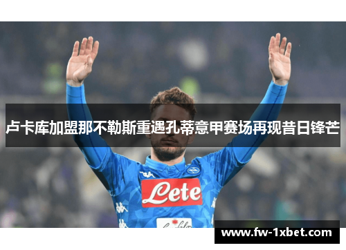 卢卡库加盟那不勒斯重遇孔蒂意甲赛场再现昔日锋芒