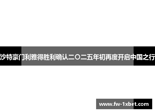 沙特豪门利雅得胜利确认二〇二五年初再度开启中国之行